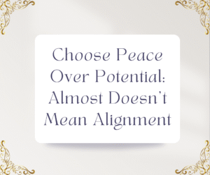 Choose Peace Over Potential: Almost Doesn’t Mean Alignment
