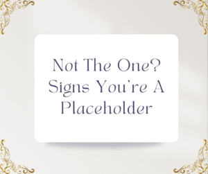 Not The One? Signs You’re A Placeholder